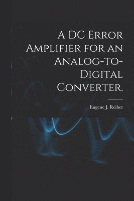 Eugene J. Reiher, Eugene J Reiher - A DC Error Amplifier for an Analog-to-digital Converter., Häftad