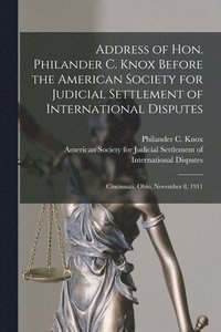 bokomslag Address of Hon. Philander C. Knox Before the American Society for Judicial Settlement of International Disputes