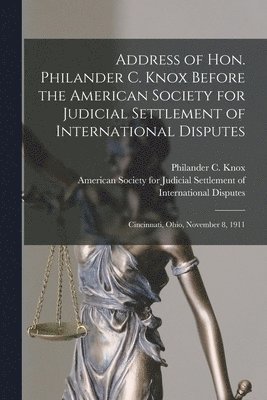 Philander C. (Philander Chase) Knox, American Society for Judicial Settlem - Address of Hon. Philander C. Knox Before the American Society for Judicial Settlement of International Disputes, Häftad