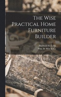 bokomslag The Wise Practical Home Furniture Builder