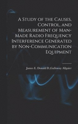 bokomslag A Study of the Causes, Control, and Measurement of Man-made Radio Frequency Interference Generated by Non-communication Equipment
