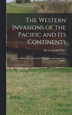 The Western Invasions of the Pacific and Its Continents: a Study of Moving Frontiers and Changing Landscapes, 1513-1958. -- 1