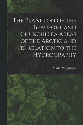 bokomslag The Plankton of the Beaufort and Chukchi Sea Areas of the Arctic and Its Relation to the Hydrography