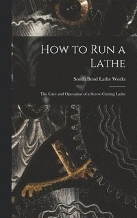 bokomslag How to Run a Lathe; the Care and Operation of a Screw-cutting Lathe