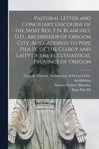 bokomslag Pastoral Letter and Conciliary Discourse of the Most Rev. F.N. Blanchet, D.D., Archbishop of Oregon City. Also, Address to Pope Pius IX, of the Clergy and Laity of the Ecclesiastical Province of
