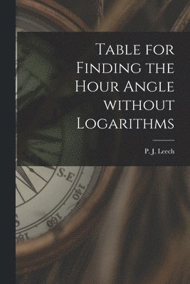 bokomslag Table for Finding the Hour Angle Without Logarithms [microform]