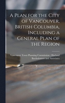 A Plan for the City of Vancouver, British Columbia, Including a General Plan of the Region 1