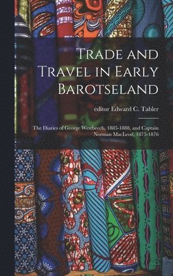 Trade and Travel in Early Barotseland; the Diaries of George Westbeech, 1885-1888, and Captain Norman MacLeod, 1875-1876 1