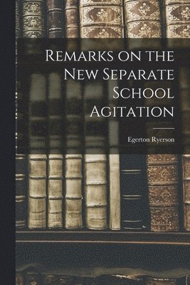 Egerton 1803-1882 Ryerson, Egerton Ryerson - Remarks on the New Separate School Agitation [microform], Häftad