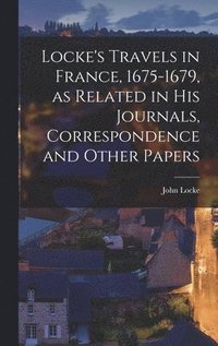 bokomslag Locke's Travels in France, 1675-1679, as Related in His Journals, Correspondence and Other Papers