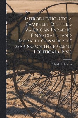 bokomslag Introduction to a Pamphlet Entitled "American Farming Financially and Morally Considered" Bearing on the Present Political Crisis [microform]