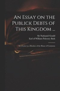 bokomslag An Essay on the Publick Debts of This Kingdom ...