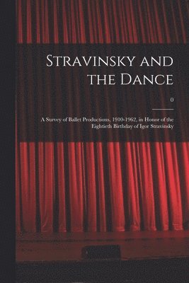 Stravinsky and the Dance: a Survey of Ballet Productions, 1910-1962, in Honor of the Eightieth Birthday of Igor Stravinsky; 0 1