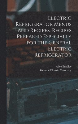 bokomslag Electric Refrigerator Menus and Recipes. Recipes Prepared Especially for the General Electric Refrigerator