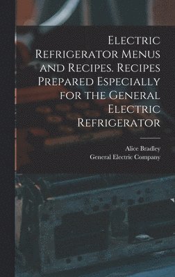 Electric Refrigerator Menus and Recipes. Recipes Prepared Especially for the General Electric Refrigerator 1