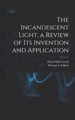 bokomslag The Incandescent Light, a Review of Its Invention and Application