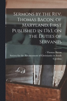 Thomas - Bacon, Society for the Advancement of Christ - Sermons by the Rev. Thomas Bacon, of Maryland, First Published in 1763, on the Duties of Servants, Häftad