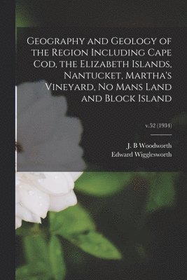 Edward Wigglesworth - Geography and Geology of the Region Including Cape Cod, the Elizabeth Islands, Nantucket, Martha's Vineyard, No Mans Land and Block Island; v.52 (1934, Häftad