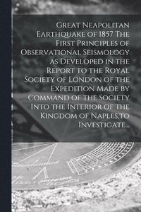 bokomslag Great Neapolitan Earthquake of 1857 The First Principles of Observational Seismology as Developed in the Report to the Royal Society of London of the Expedition Made by Command of the Society Into