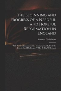bokomslag The Beginning and Progress of a Needful and Hopeful Reformation in England