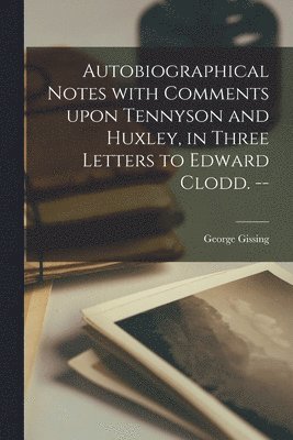 bokomslag Autobiographical Notes With Comments Upon Tennyson and Huxley, in Three Letters to Edward Clodd. --