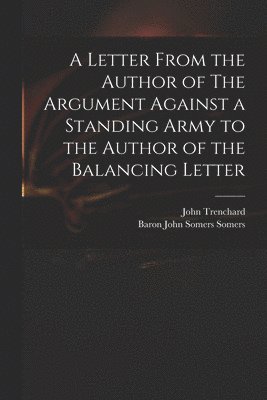 John 1662-1723 Trenchard, John Trenchard, John Somers Baron Somers - Letter From the Author of The Argument Against a Standing Army to the Author of the Balancing Letter, Häftad