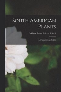 bokomslag South American Plants; Fieldiana. Botany series v. 4, no. 4