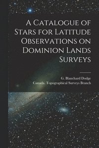 bokomslag A Catalogue of Stars for Latitude Observations on Dominion Lands Surveys [microform]