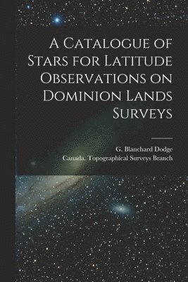 A Catalogue of Stars for Latitude Observations on Dominion Lands Surveys [microform] 1