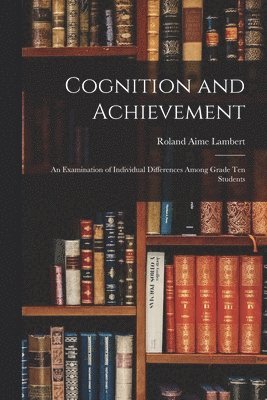 Cognition and Achievement: an Examination of Individual Differences Among Grade Ten Students, Häftad
