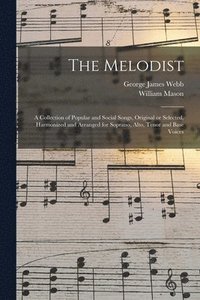 bokomslag The Melodist; a Collection of Popular and Social Songs, Original or Selected, Harmonized and Arranged for Soprano, Alto, Tenor and Base Voices