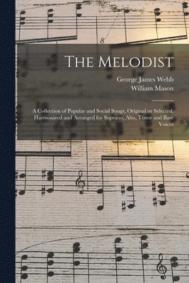 George James 1803-1887 Webb, William 1829-1908 Mason, George James Webb, William Mason - Melodist; a Collection of Popular and Social Songs, Original or Selected, Harmonized and Arranged for Soprano, Alto, Tenor and Base Voices, Häftad
