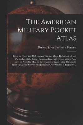Robert Sayer and John Bennett (Firm) - American Military Pocket Atlas; Being an Approved Collection of Correct Maps, Both General and Particular; of the British Colonies; Especially Those Which Now Are, or Probably May Be the Theatre of War; Taken Principally From the Actual Surveys And..., Häftad