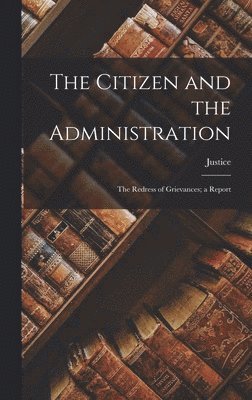 The Citizen and the Administration; the Redress of Grievances; a Report 1