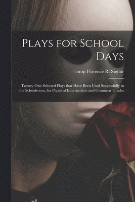 Plays for School Days; Twenty-one Selected Plays That Have Been Used Successfully in the Schoolroom, for Pupils of Intermediate and Grammar Grades 1