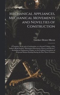 bokomslag Mechanical Appliances, Mechanical Movements and Novelties of Construction; a Complete Work and a Continuation, as a Second Volume, of the Author's Boo