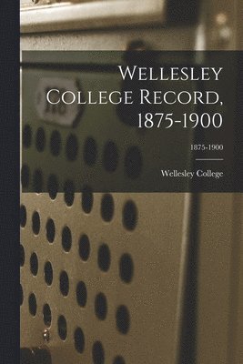 Wellesley College Record, 1875-1900; 1875-1900 1