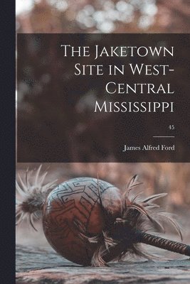 The Jaketown Site in West-central Mississippi; 45 1