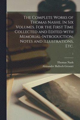 bokomslag The Complete Works of Thomas Nashe. In Six Volumes. For the First Time Collected and Edited With Memorial-introduction, Notes and Illustrations, Etc.; 1