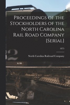 Proceedings of the Stockholders of the North Carolina Rail Road Company [serial]; 1875 1