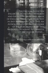 bokomslag The English Physician Enlarged. With Three Hundred and Sixty-nine Medicines, Made of English Herbs, That Were Not in Any Impression Until This. An Astrologo-physicial Discourse of the Vulgar Herbs of