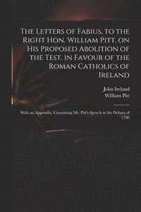 bokomslag The Letters of Fabius, to the Right Hon. William Pitt, on His Proposed Abolition of the Test, in Favour of the Roman Catholics of Ireland