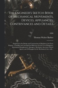 bokomslag The Engineer's Sketch-book of Mechanical Movements, Devices, Appliances, Contrivances and Details
