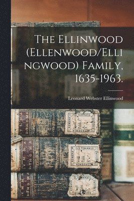 bokomslag The Ellinwood (Ellenwood/Ellingwood) Family, 1635-1963.