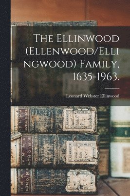 The Ellinwood (Ellenwood/Ellingwood) Family, 1635-1963. 1