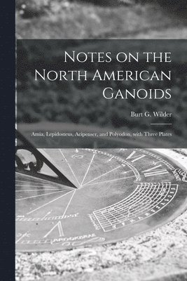 Burt G. (Burt Green) Wilder - Notes on the North American Ganoids [microform], Häftad