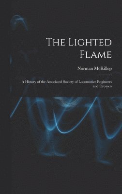 Norman McKillop - The Lighted Flame: a History of the Associated Society of Locomotive Engineers and Firemen, Inbunden