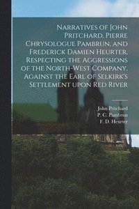 bokomslag Narratives of John Pritchard, Pierre Chrysologue Pambrun, and Frederick Damien Heurter, Respecting the Aggressions of the North-West Company, Against the Earl of Selkirk's Settlement Upon Red River...