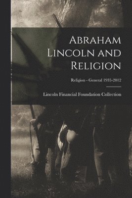 Abraham Lincoln and Religion; Religion - General 1935-2012 1