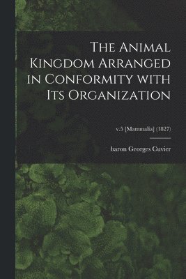 The Animal Kingdom Arranged in Conformity With Its Organization; v.5 [Mammalia] (1827) 1